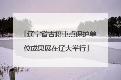辽宁省古籍重点保护单位成果展在辽大举行